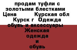 продам туфли с золотыми блестками › Цена ­ 500 - Курская обл., Курск г. Одежда, обувь и аксессуары » Женская одежда и обувь   . Курская обл.,Курск г.